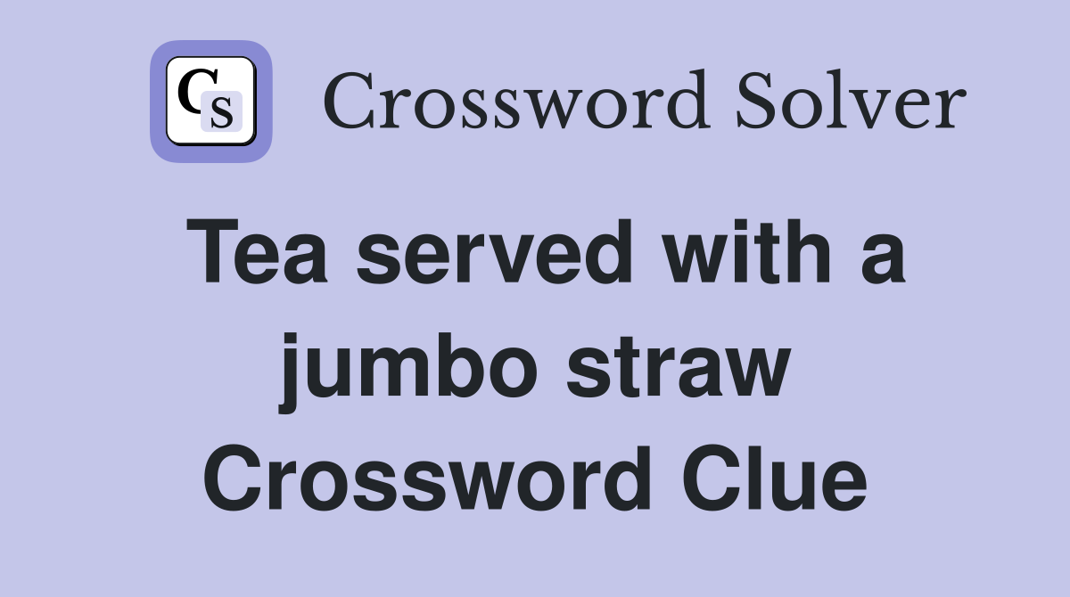 Tea served with a jumbo straw Crossword Clue