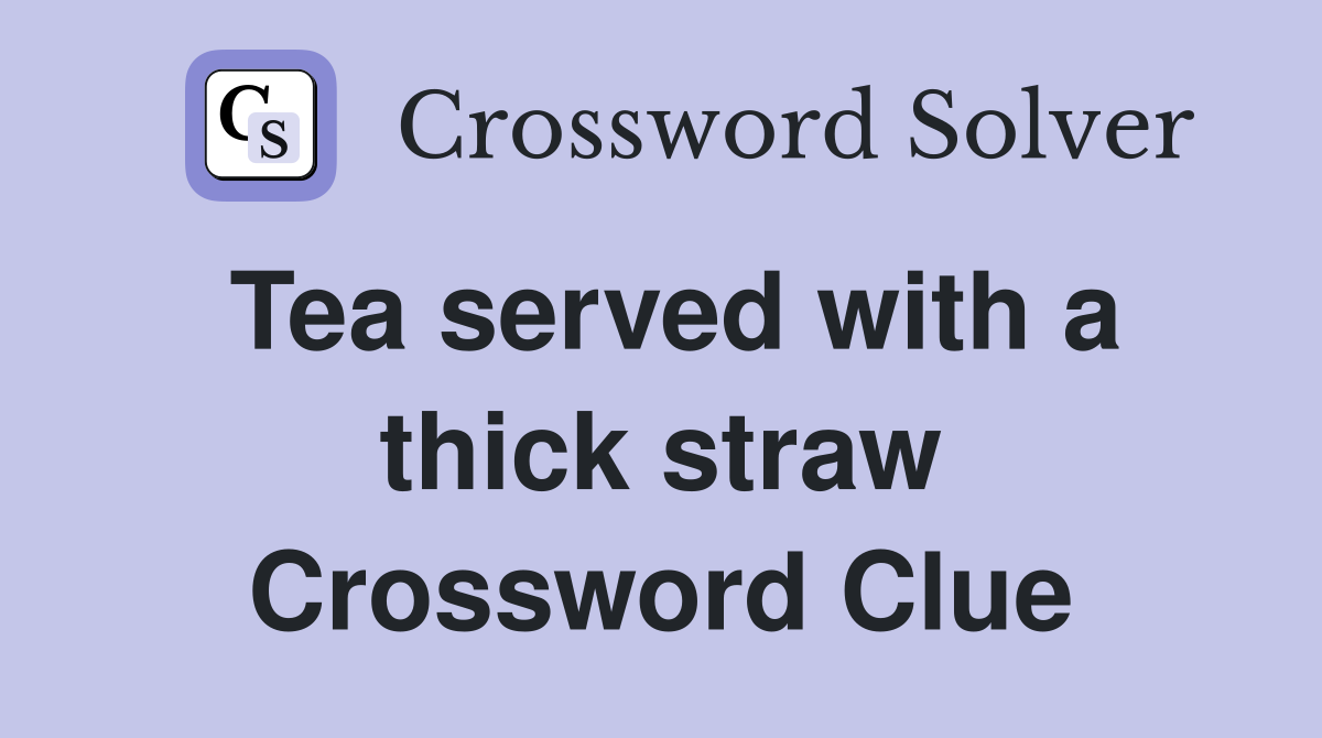 Tea served with a thick straw Crossword Clue