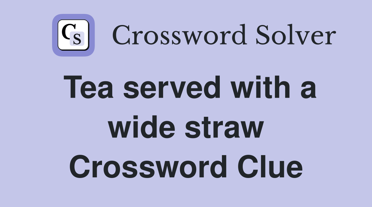 Tea served with a wide straw Crossword Clue