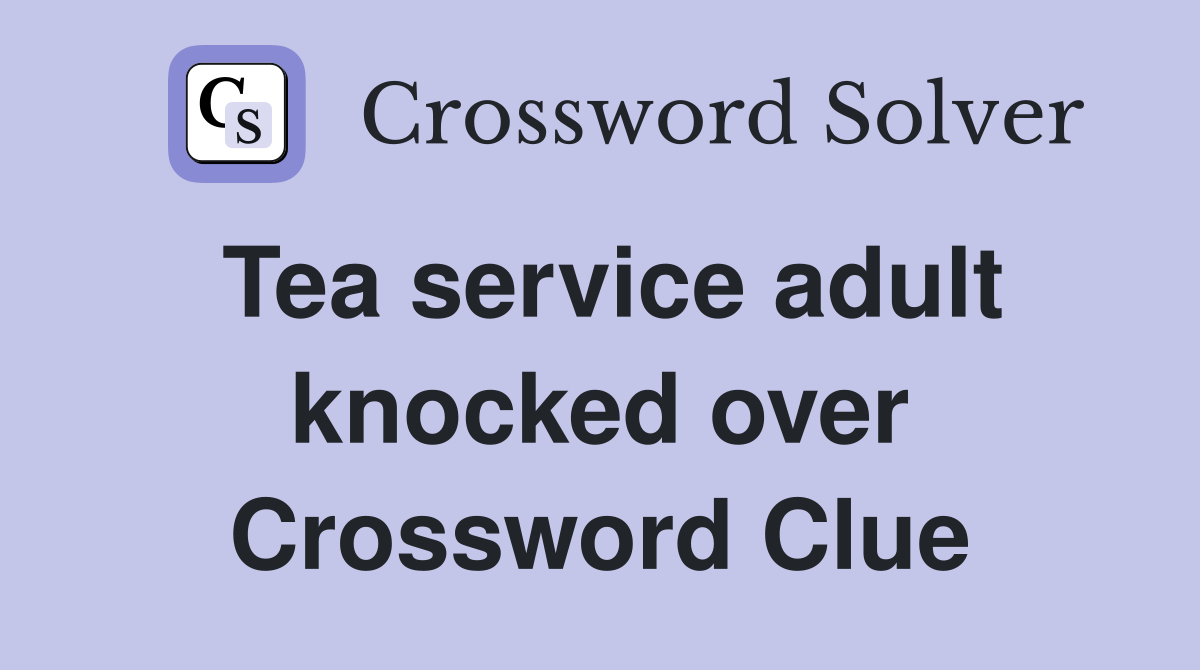 Tea service adult knocked over Crossword Clue