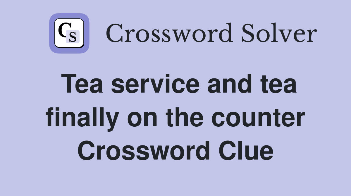 Tea service and tea finally on the counter Crossword Clue