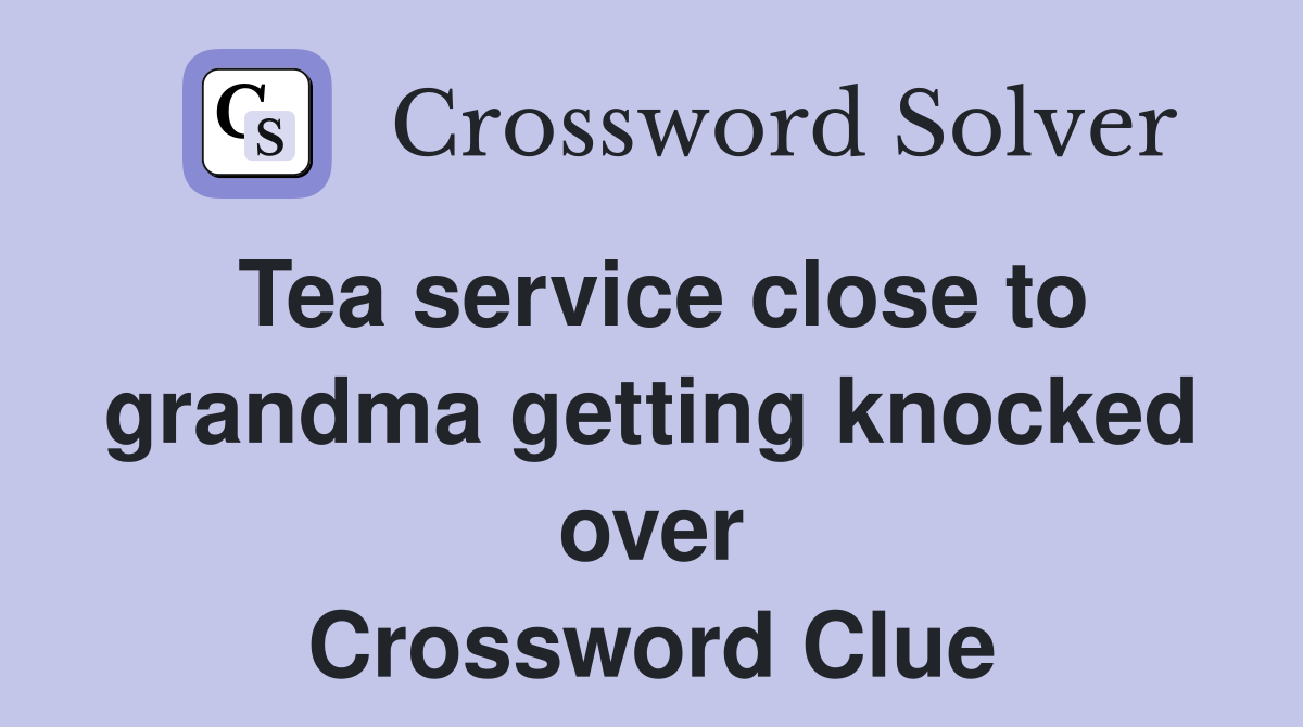 Tea service close to grandma getting knocked over Crossword Clue