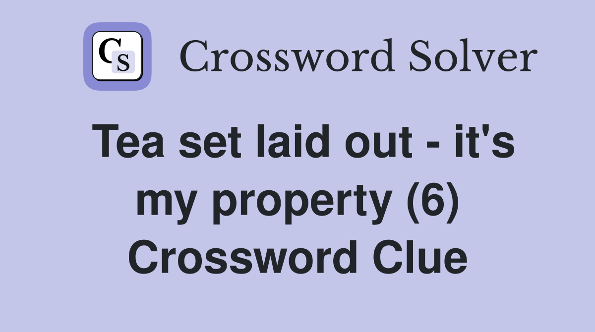 Tea set laid out - it's my property (6) Crossword Clue