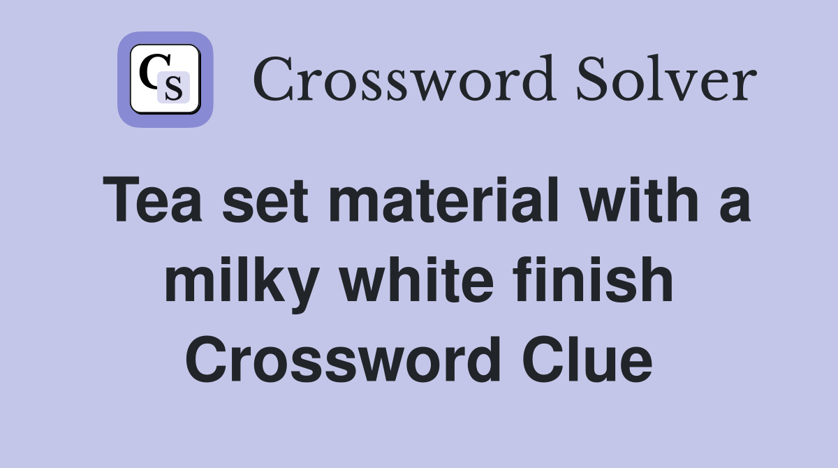 Tea set material with a milky white finish Crossword Clue