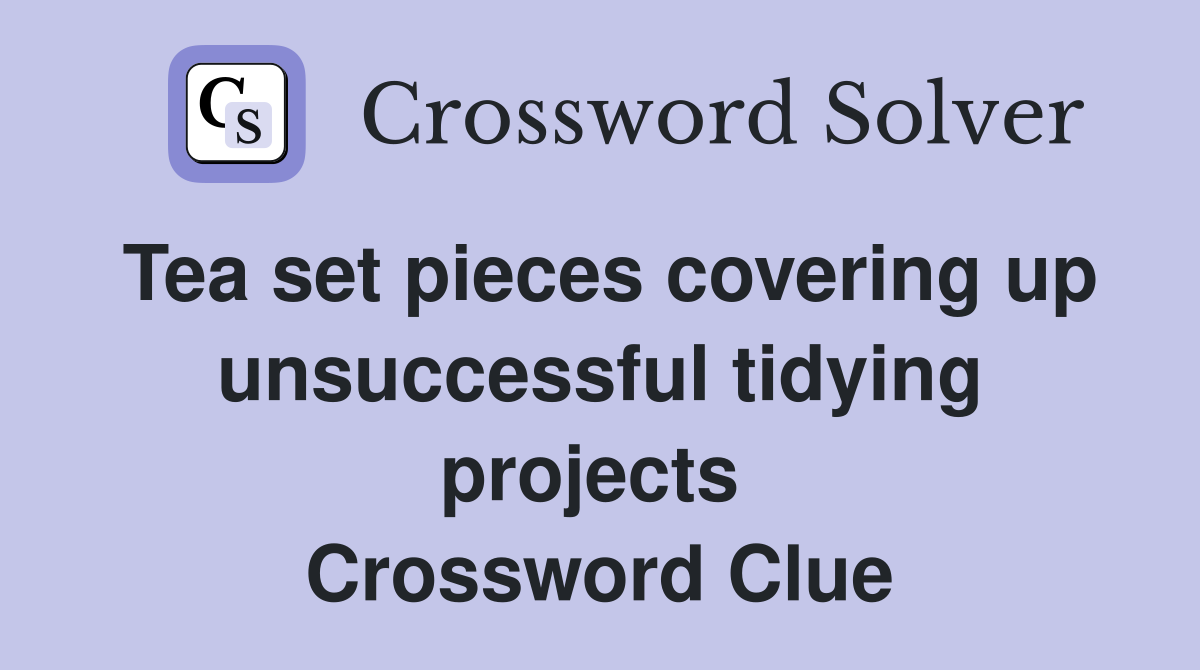 Tea set pieces covering up unsuccessful tidying projects  Crossword Clue