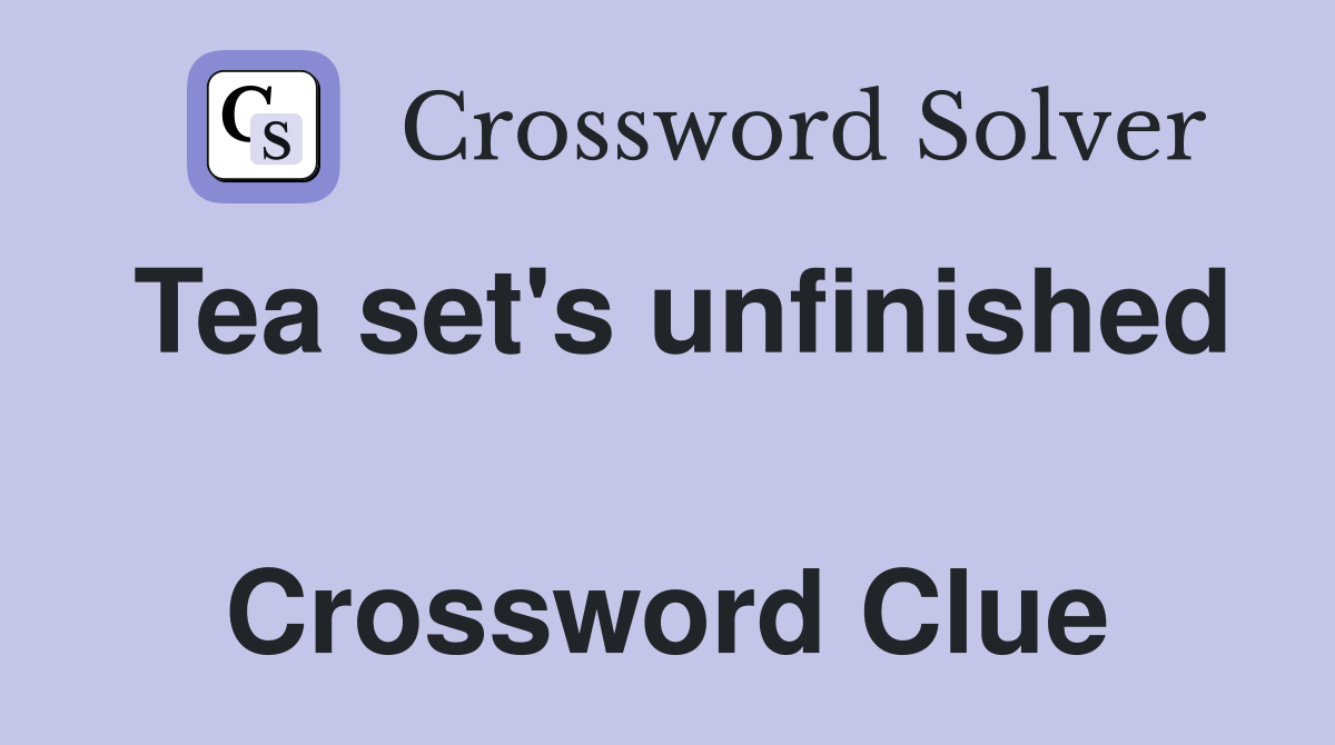 Tea set's unfinished  Crossword Clue