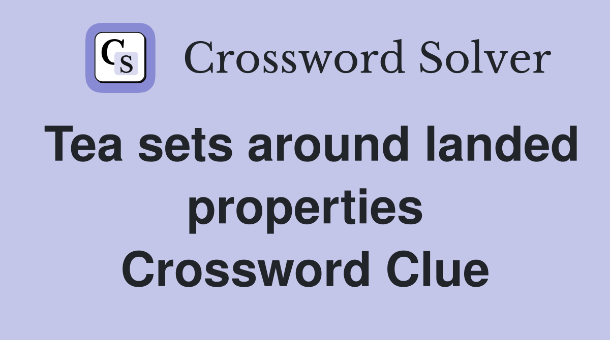 Tea sets around landed properties Crossword Clue