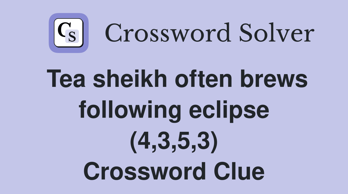 Tea sheikh often brews following eclipse (4,3,5,3) Crossword Clue