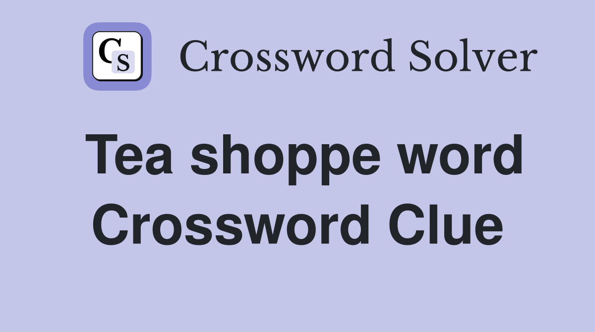 Tea shoppe word Crossword Clue