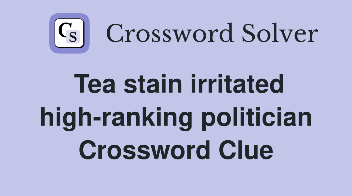Tea stain irritated high-ranking politician Crossword Clue