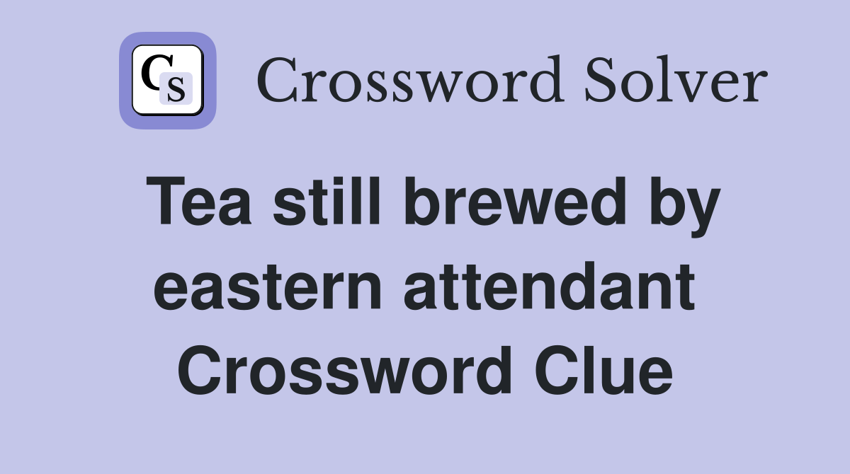 Tea still brewed by eastern attendant Crossword Clue