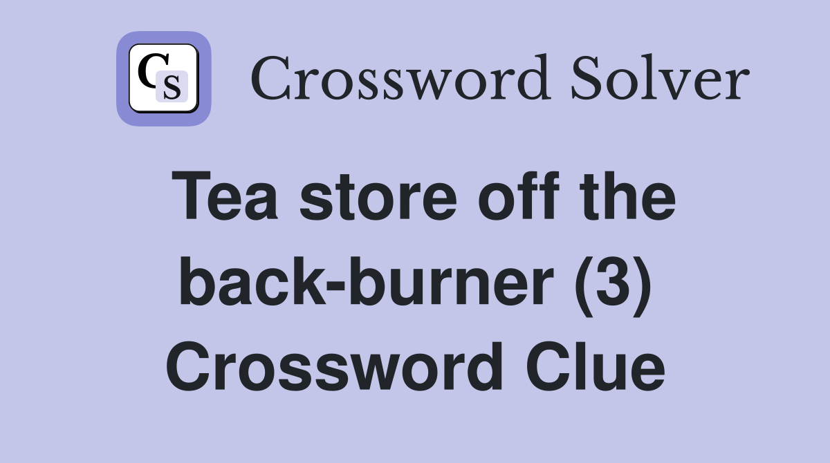 Tea store off the back-burner (3) Crossword Clue