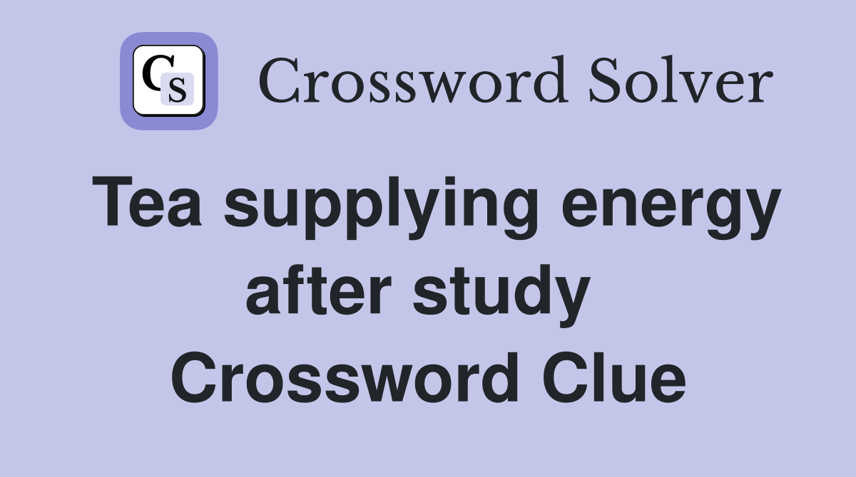 Tea supplying energy after study  Crossword Clue