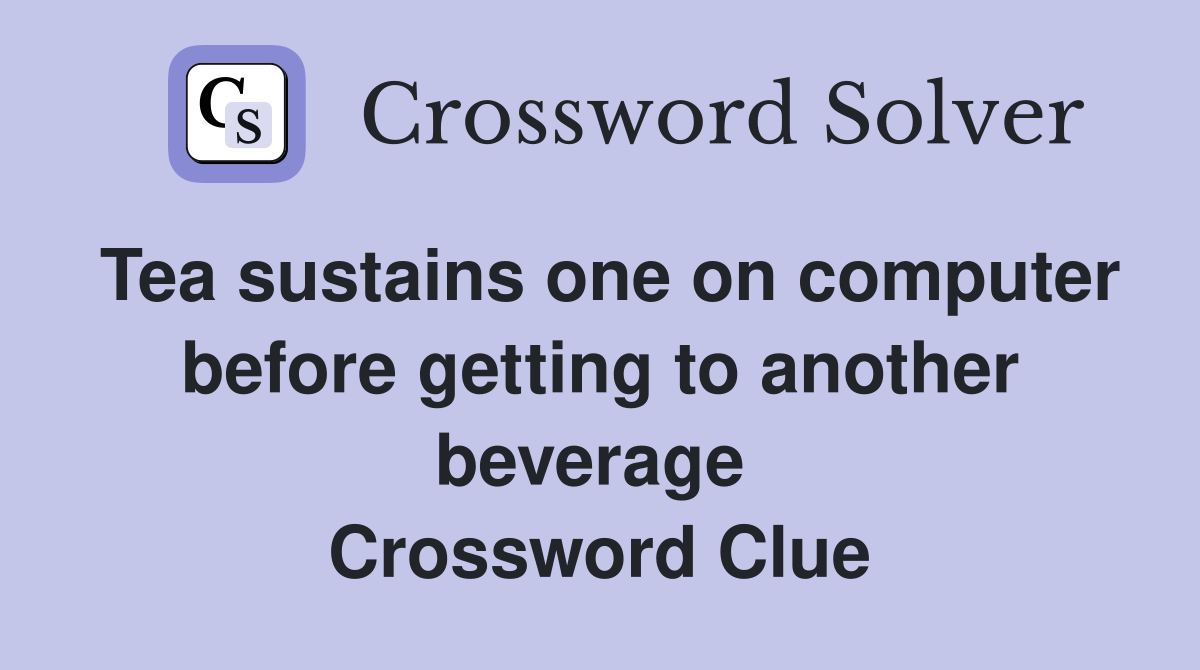 Tea sustains one on computer before getting to another beverage  Crossword Clue