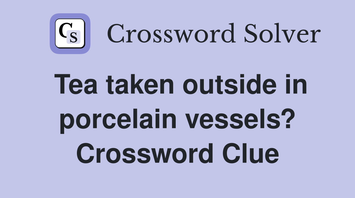 Tea taken outside in porcelain vessels? Crossword Clue