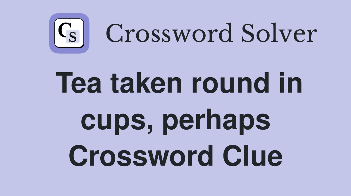 Tea taken round in cups, perhaps Crossword Clue