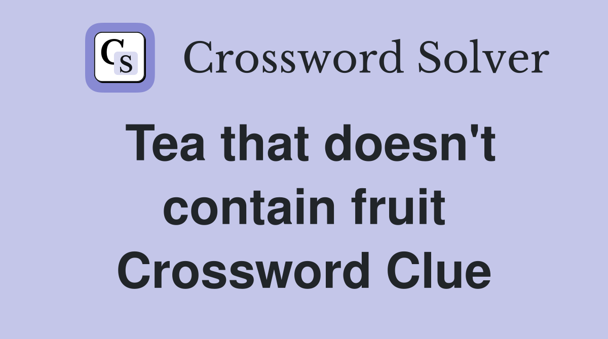 Tea that doesn't contain fruit Crossword Clue