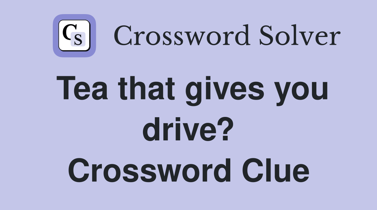 Tea that gives you drive? Crossword Clue