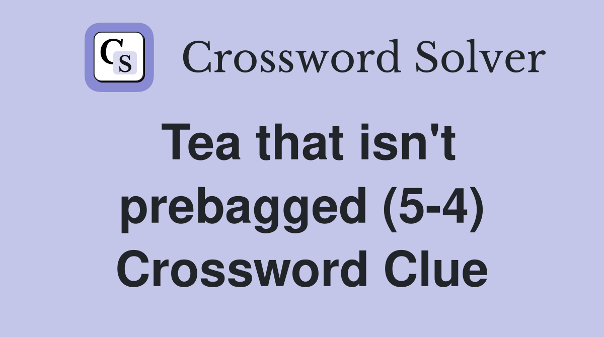 Tea that isn't prebagged (5-4) Crossword Clue
