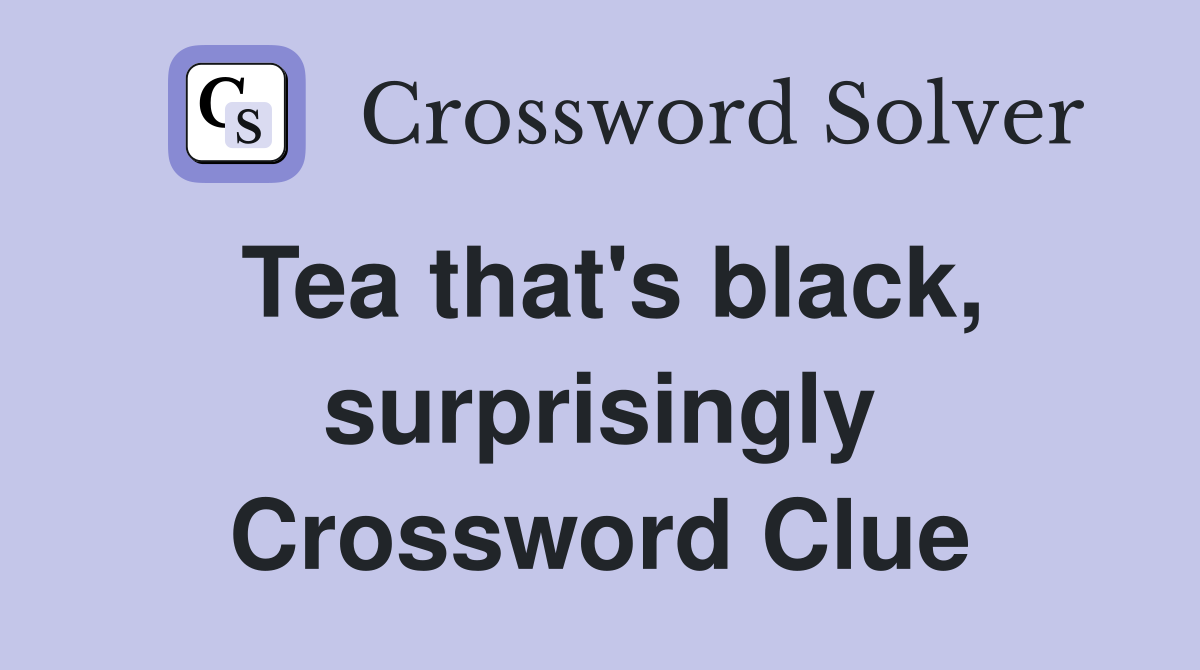 Tea that's black, surprisingly Crossword Clue