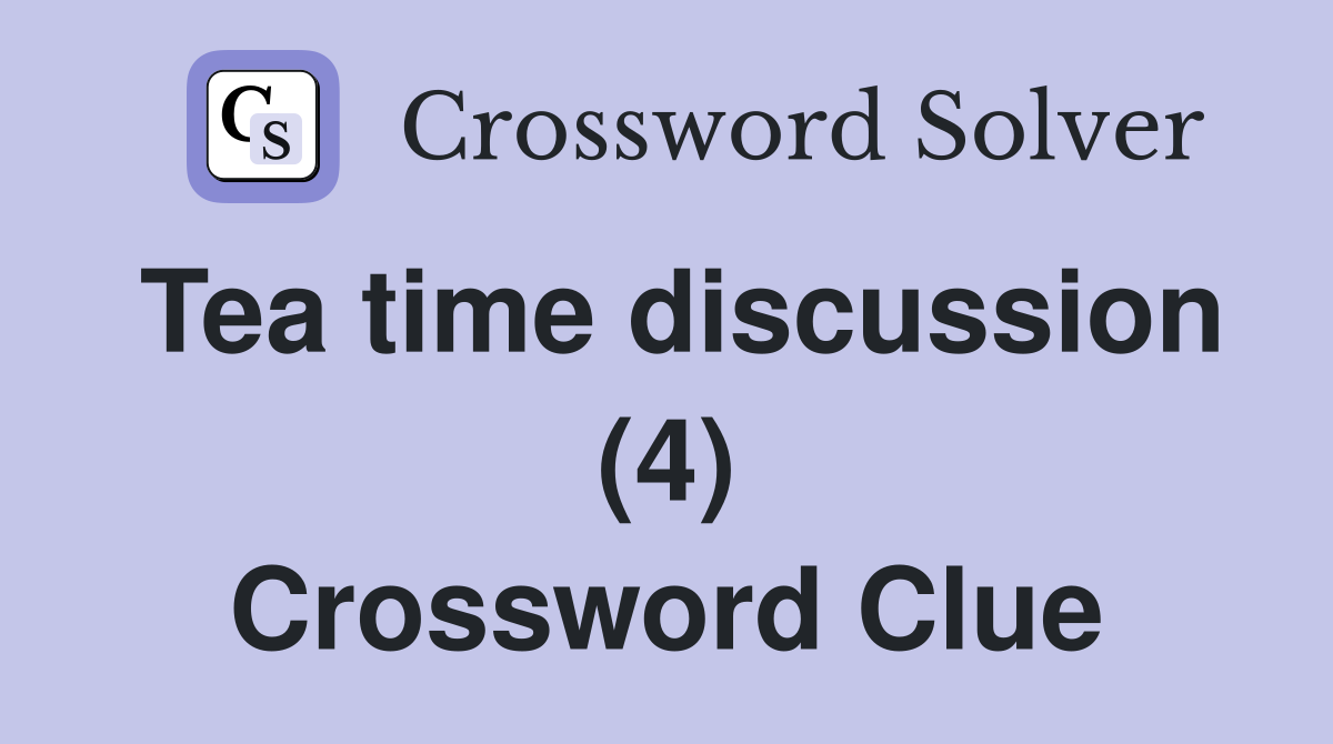 Tea time discussion (4) Crossword Clue