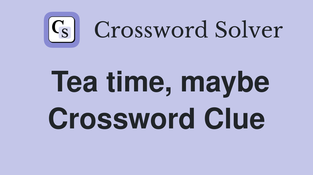 Tea time, maybe Crossword Clue