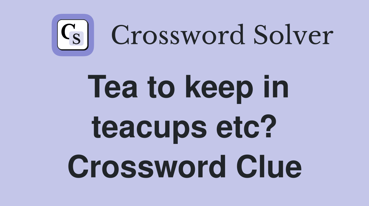 Tea to keep in teacups etc? Crossword Clue
