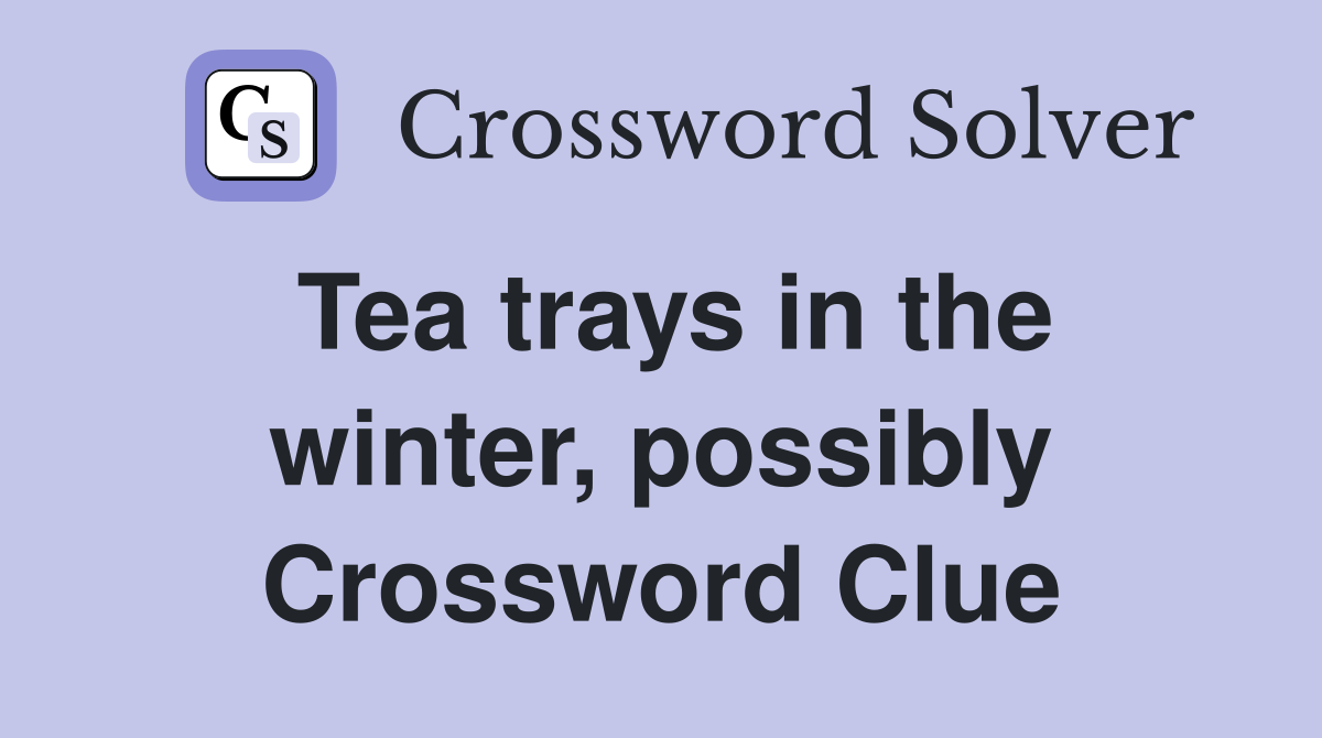 Tea trays in the winter, possibly Crossword Clue
