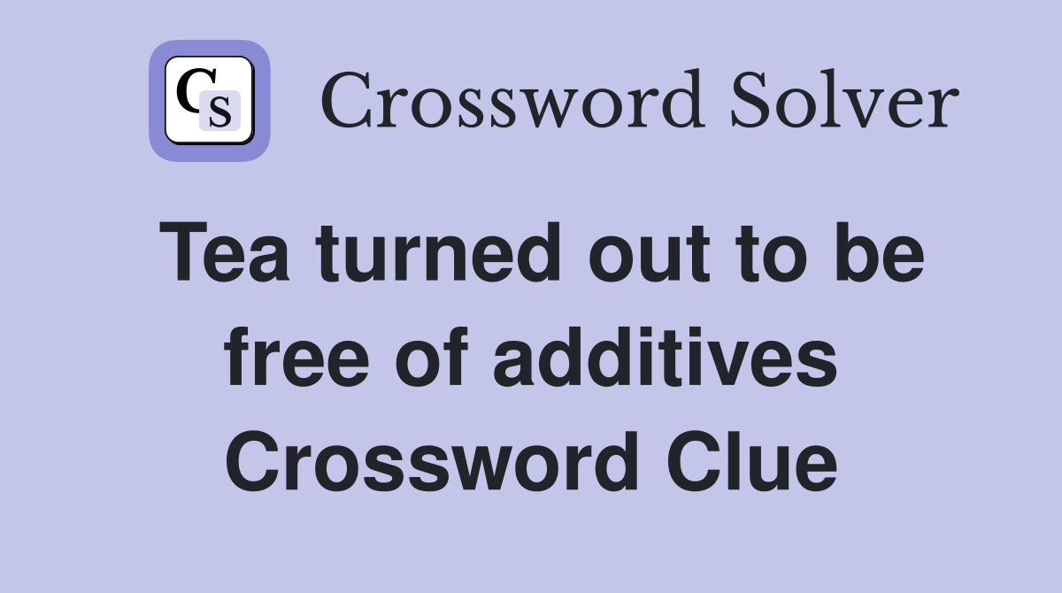Tea turned out to be free of additives Crossword Clue