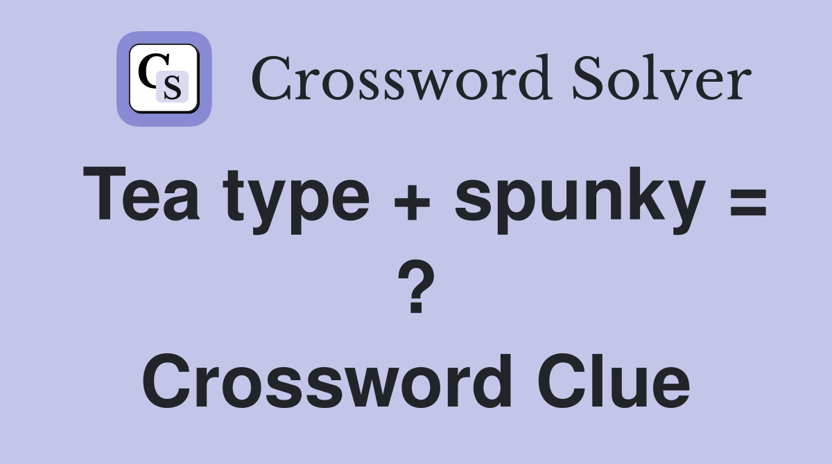 Tea type + spunky = ? Crossword Clue