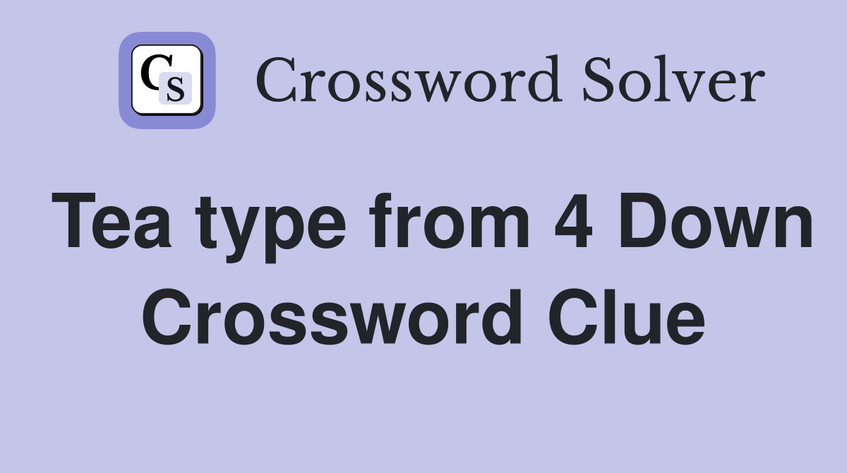 Tea type from 4 Down Crossword Clue