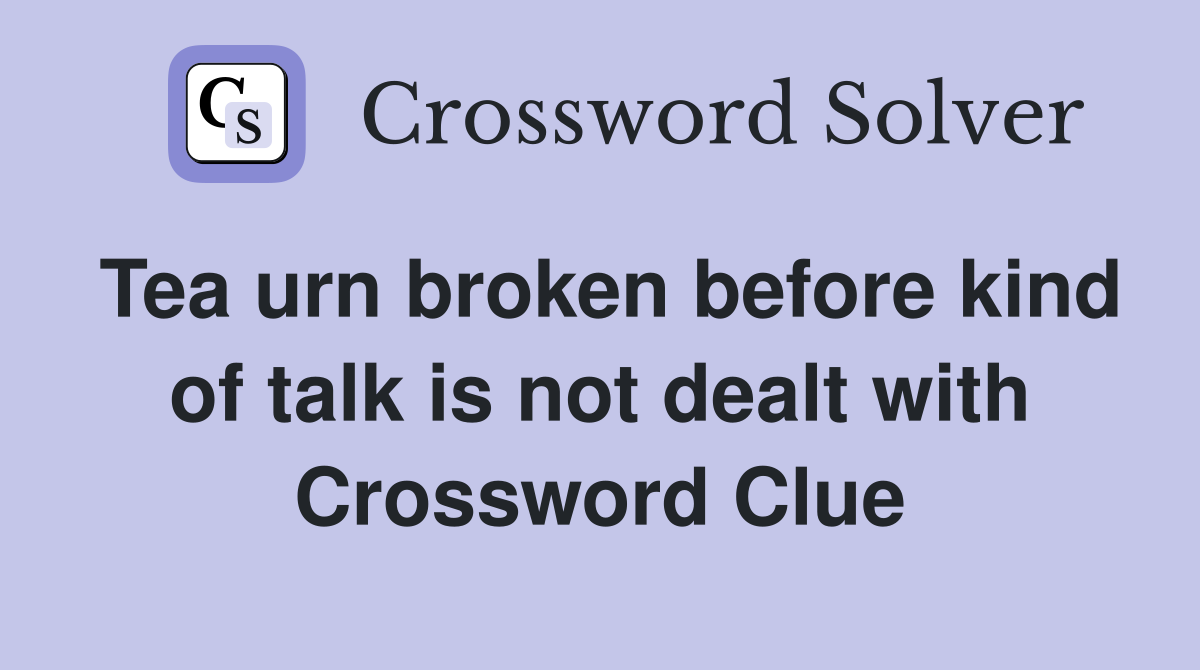 Tea urn broken before kind of talk is not dealt with Crossword Clue