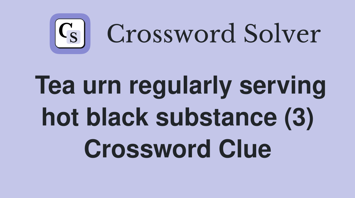 Tea urn regularly serving hot black substance (3) Crossword Clue