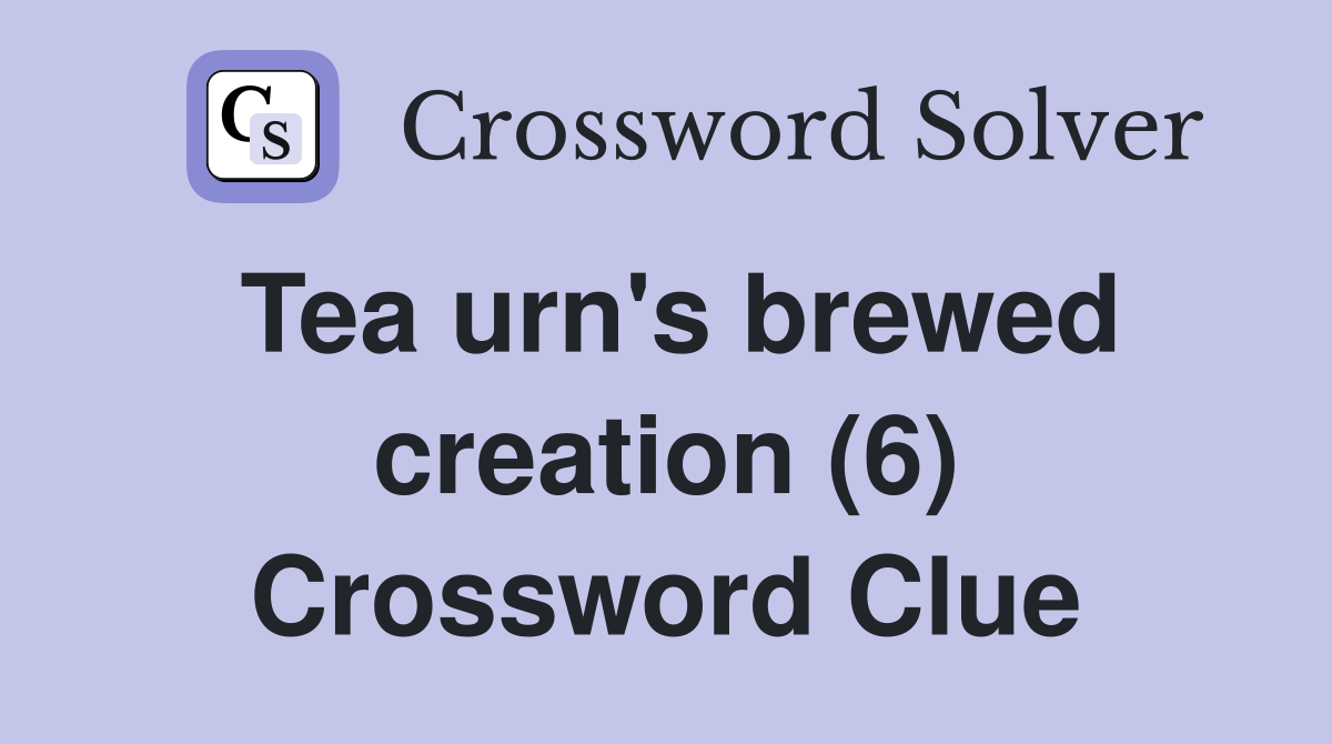 Tea urn's brewed creation (6) Crossword Clue