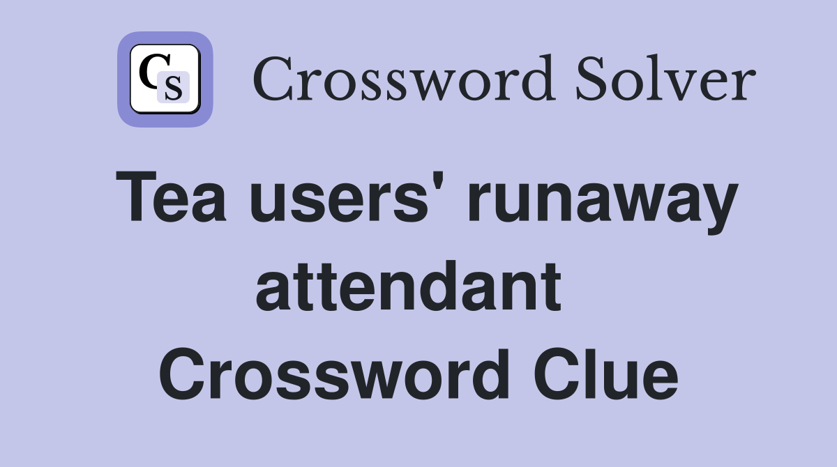 Tea users' runaway attendant  Crossword Clue