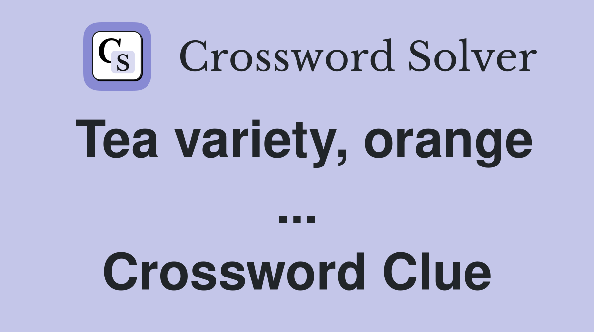 Tea variety, orange ... Crossword Clue