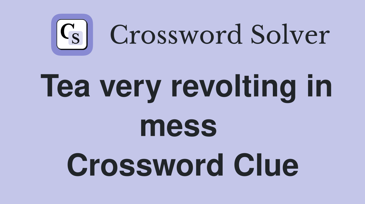 Tea very revolting in mess  Crossword Clue