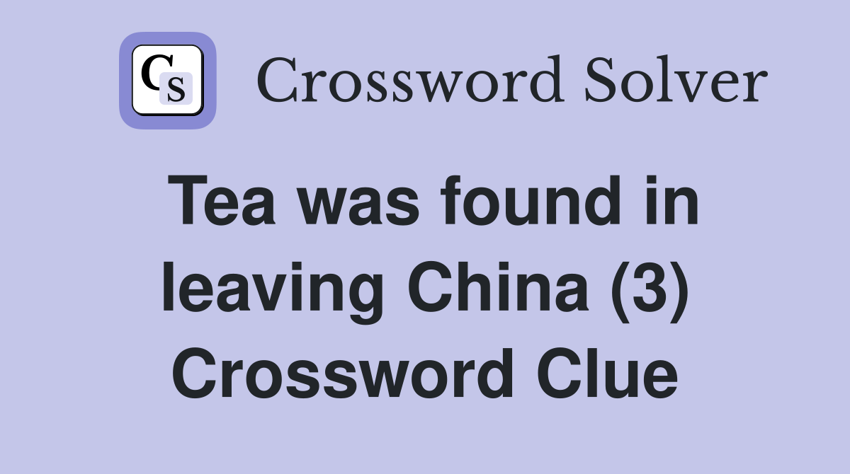 Tea was found in leaving China (3) Crossword Clue