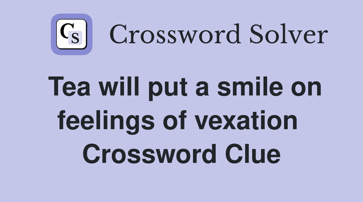 Tea will put a smile on feelings of vexation  Crossword Clue