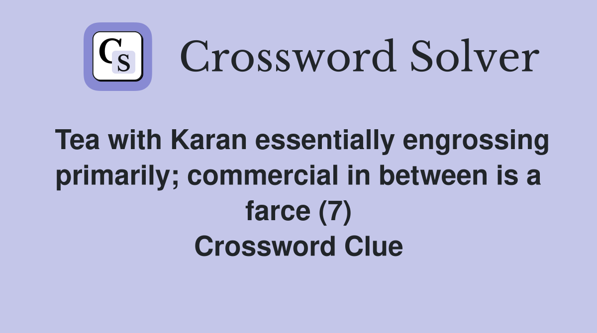 Tea with Karan essentially engrossing primarily; commercial in between is a farce (7) Crossword Clue