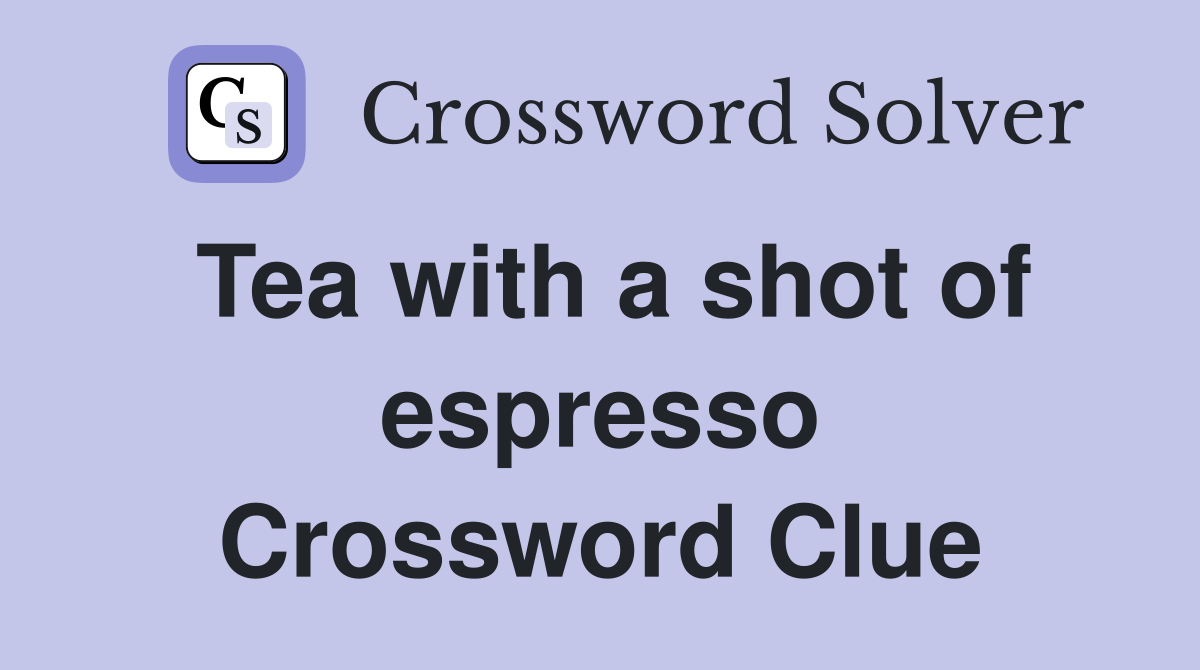 Tea with a shot of espresso Crossword Clue