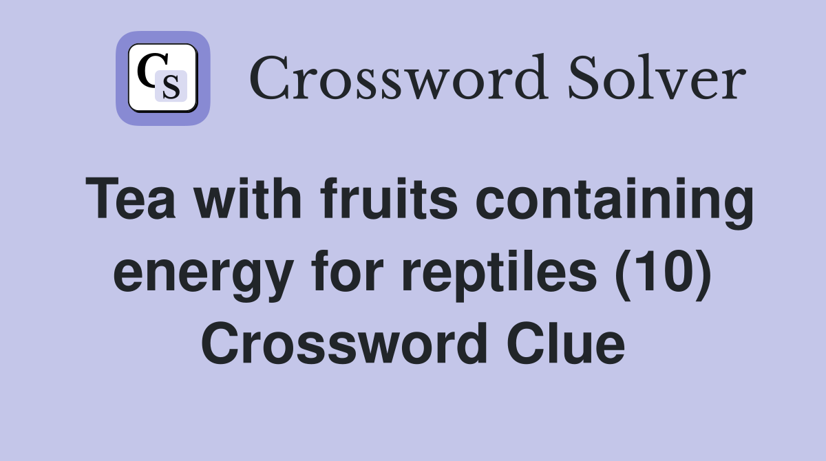 Tea with fruits containing energy for reptiles (10) Crossword Clue