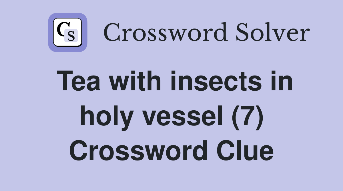 Tea with insects in holy vessel (7) Crossword Clue