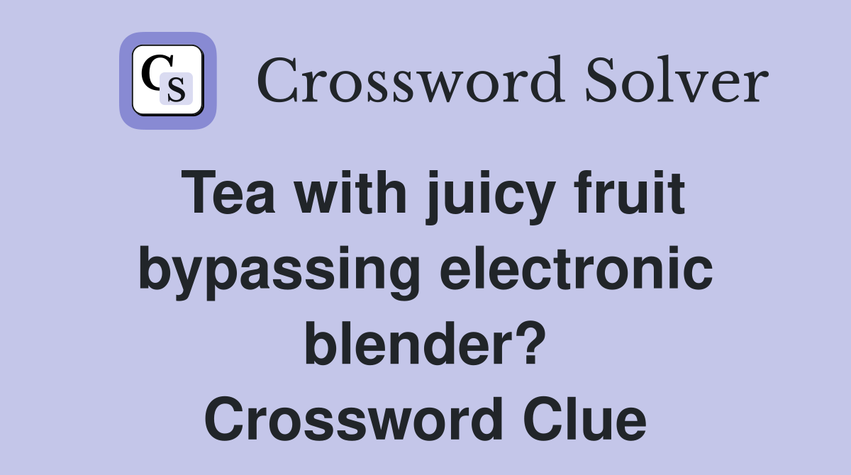 Tea with juicy fruit bypassing electronic blender? Crossword Clue