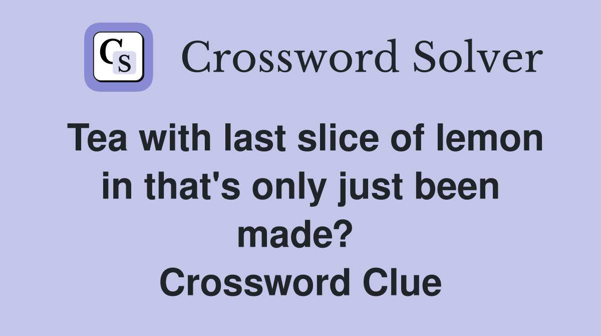 Tea with last slice of lemon in that's only just been made?  Crossword Clue