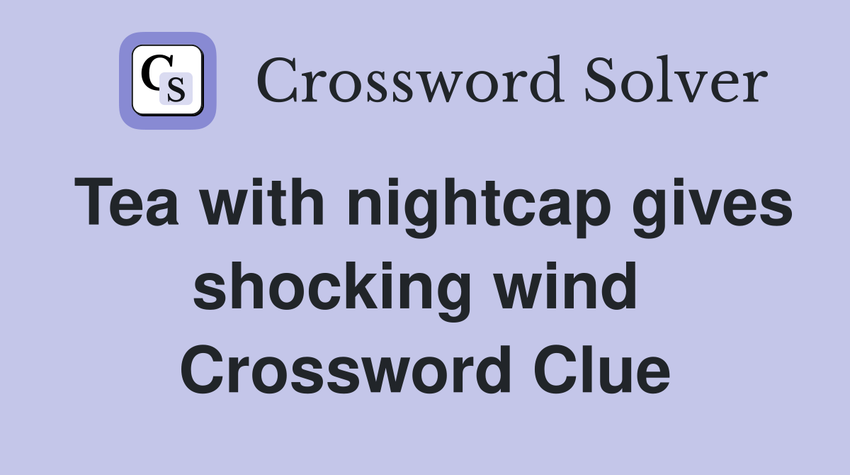 Tea with nightcap gives shocking wind  Crossword Clue