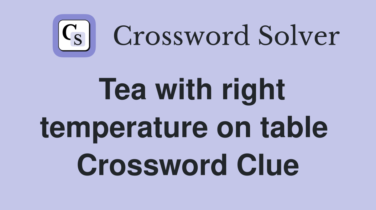 Tea with right temperature on table  Crossword Clue