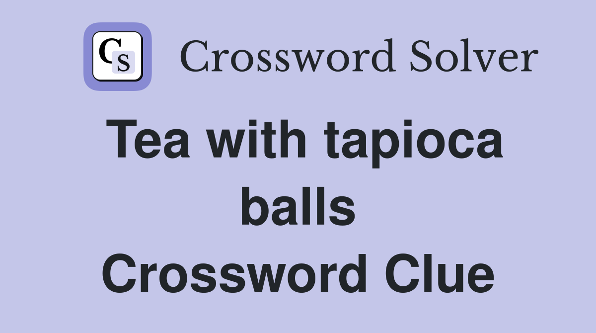 Tea with tapioca balls Crossword Clue