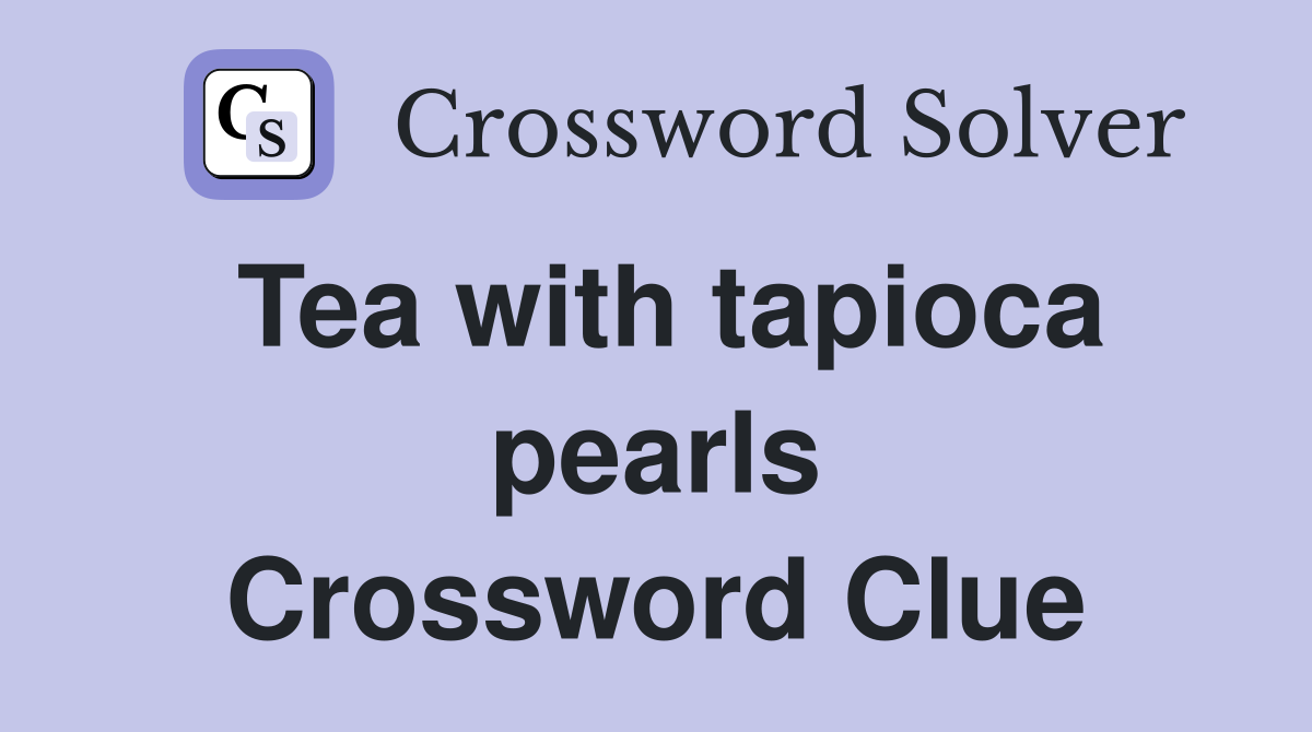 Tea with tapioca pearls Crossword Clue