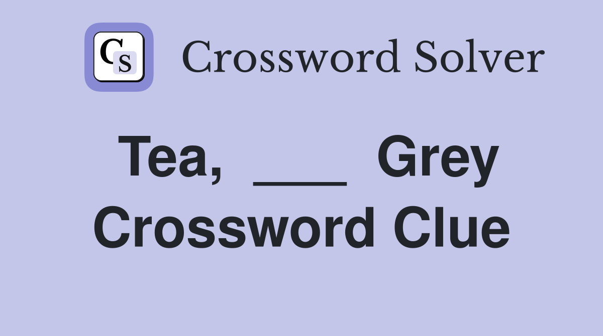 Tea,  ___  Grey Crossword Clue